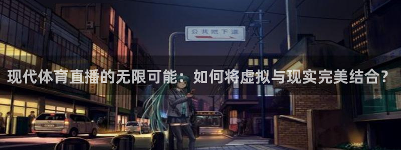 斗球直播(ios版)网站：现代体育直播的无限可能：如何将虚拟与现实完美结合？
