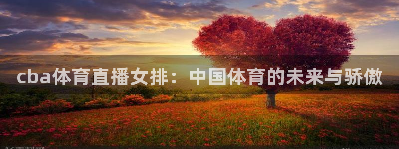 斗球直播nba：cba体育直播女排：中国体育的未来与骄傲