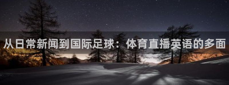 斗球体育直播免费的平台：从日常新闻到国际足球：体育直播英语的多面